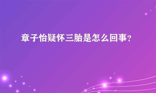 章子怡疑怀三胎是怎么回事？