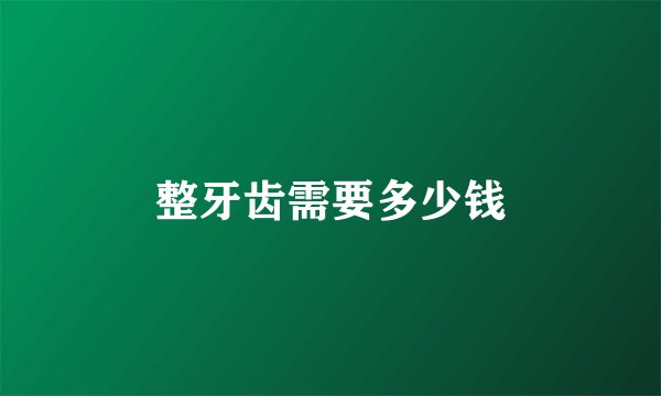 整牙齿需要多少钱