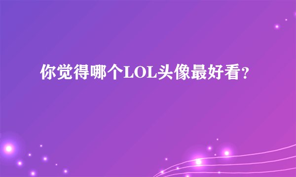 你觉得哪个LOL头像最好看?