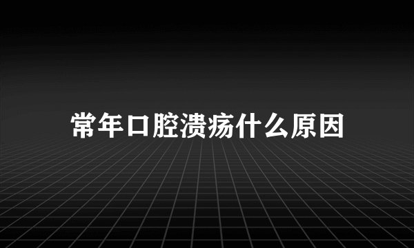 常年口腔溃疡什么原因