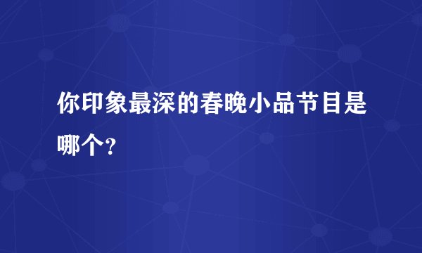 你印象最深的春晚小品节目是哪个？