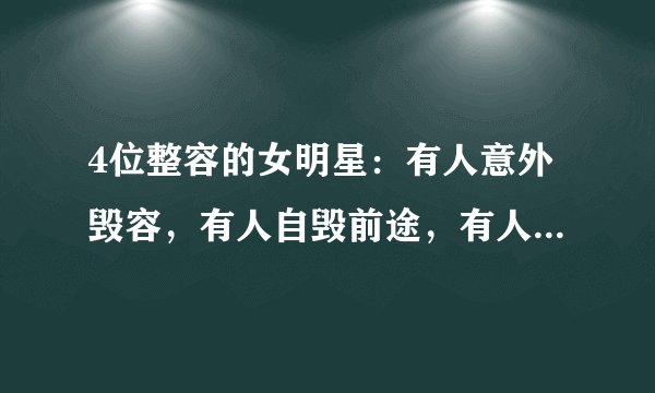 4位整容的女明星：有人意外毁容，有人自毁前途，有人甚至身亡