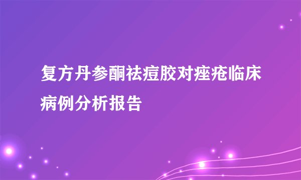 复方丹参酮祛痘胶对痤疮临床病例分析报告