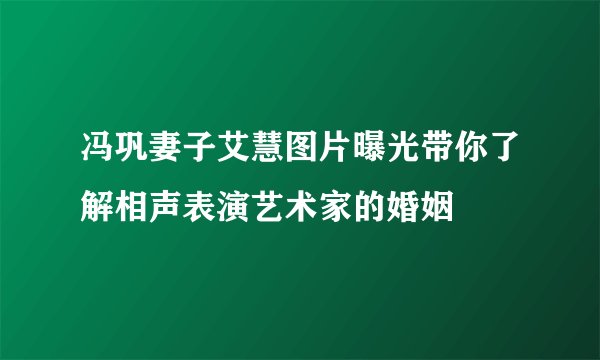 冯巩妻子艾慧图片曝光带你了解相声表演艺术家的婚姻