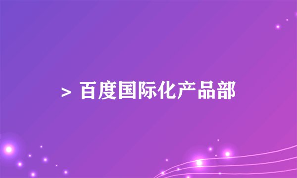 > 百度国际化产品部