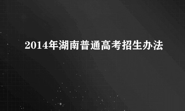 2014年湖南普通高考招生办法