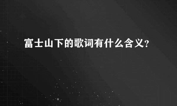 富士山下的歌词有什么含义？