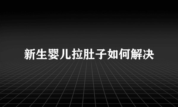 新生婴儿拉肚子如何解决