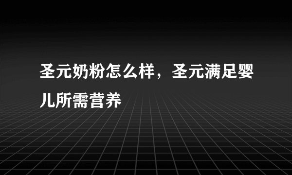 圣元奶粉怎么样，圣元满足婴儿所需营养