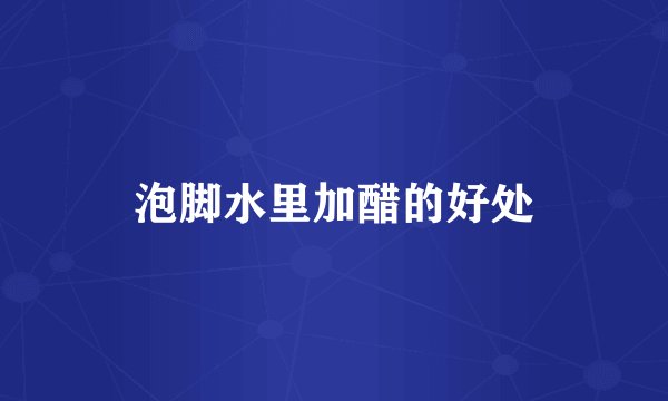 泡脚水里加醋的好处
