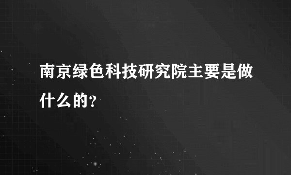 南京绿色科技研究院主要是做什么的？