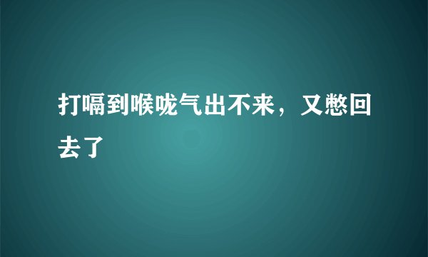 打嗝到喉咙气出不来，又憋回去了