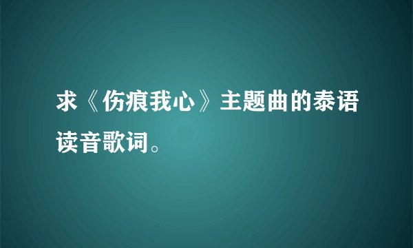 求《伤痕我心》主题曲的泰语读音歌词。