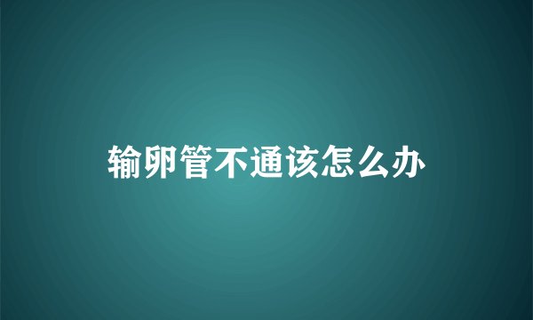 输卵管不通该怎么办