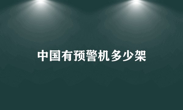 中国有预警机多少架