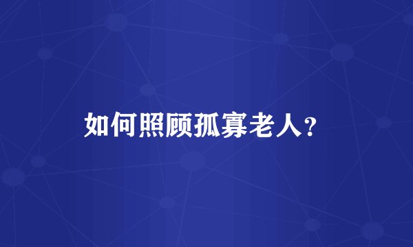 如何照顾孤寡老人？