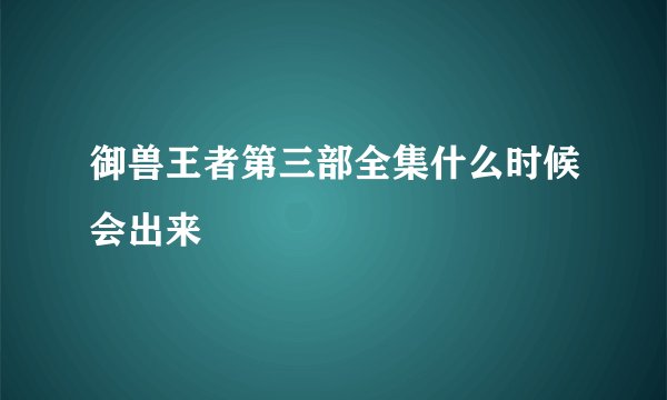 御兽王者第三部全集什么时候会出来
