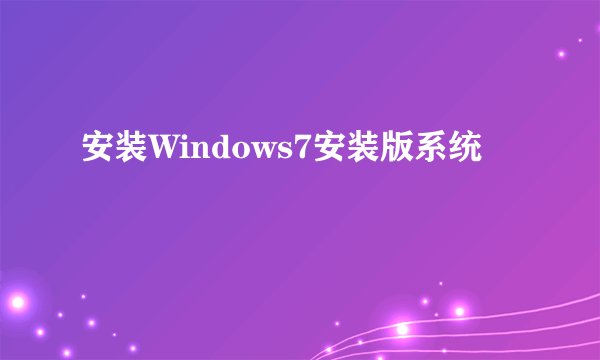 安装Windows7安装版系统