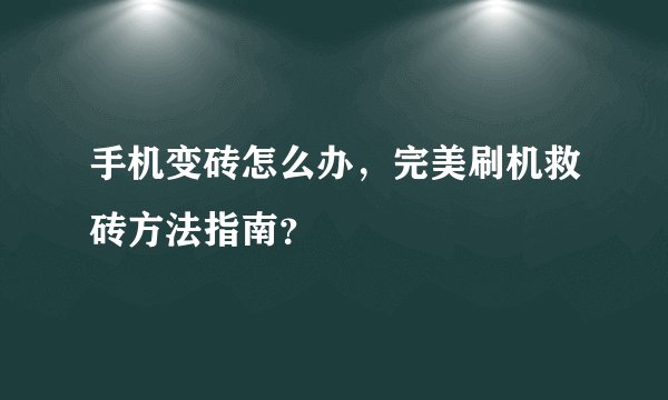手机变砖怎么办，完美刷机救砖方法指南？