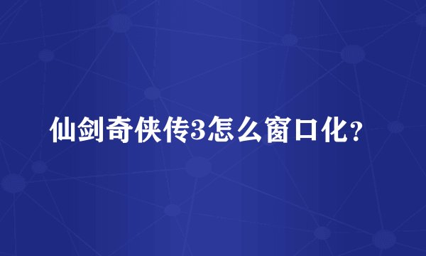 仙剑奇侠传3怎么窗口化？