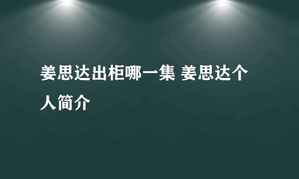 姜思达出柜哪一集 姜思达个人简介
