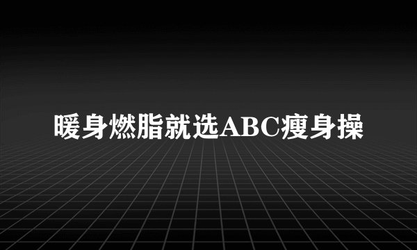 暖身燃脂就选ABC瘦身操
