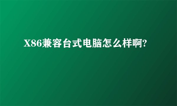 X86兼容台式电脑怎么样啊?