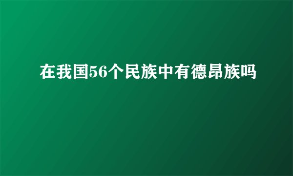 在我国56个民族中有德昂族吗