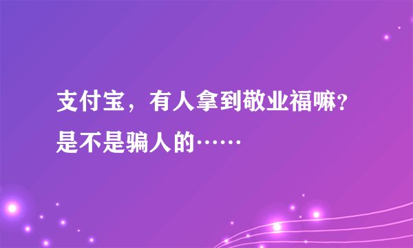 支付宝，有人拿到敬业福嘛？是不是骗人的……
