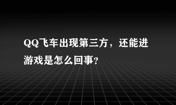 QQ飞车出现第三方，还能进游戏是怎么回事？