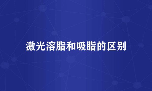 激光溶脂和吸脂的区别