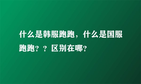 什么是韩服跑跑,什么是国服跑跑??区别在哪?