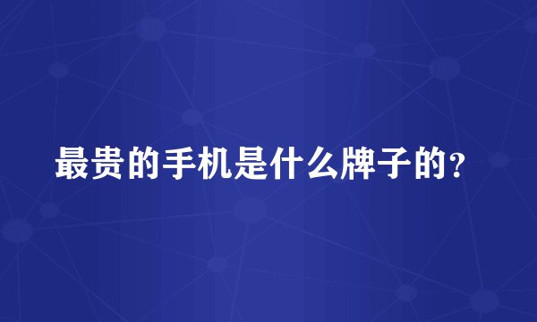 最贵的手机是什么牌子的？