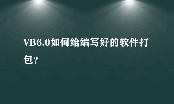 VB6.0如何给编写好的软件打包？