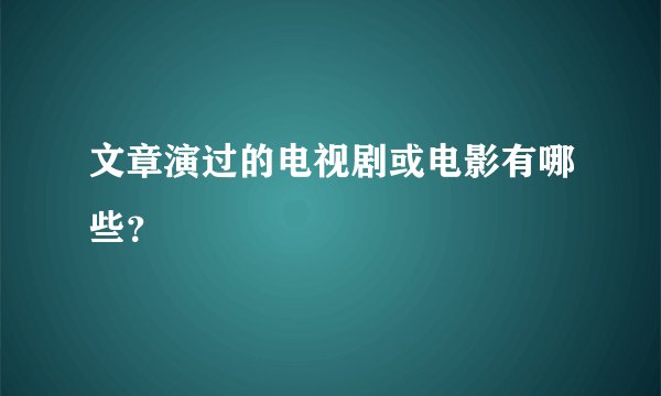 文章演过的电视剧或电影有哪些？