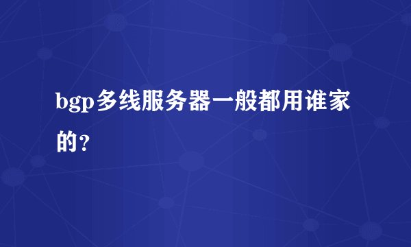 bgp多线服务器一般都用谁家的？