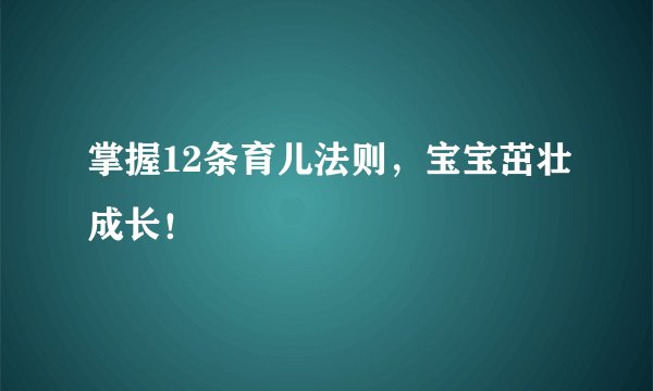 掌握12条育儿法则，宝宝茁壮成长！