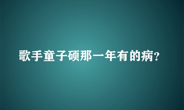 歌手童子硕那一年有的病？