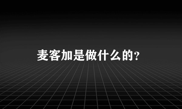 麦客加是做什么的？