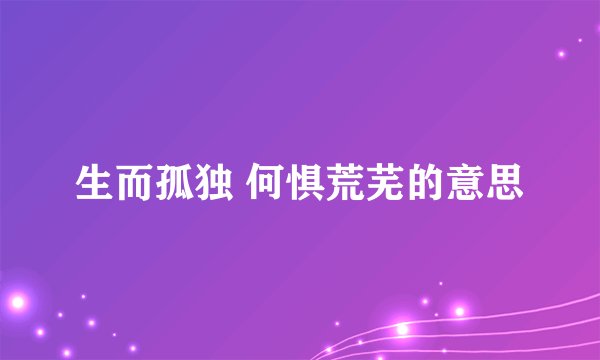 生而孤独 何惧荒芜的意思