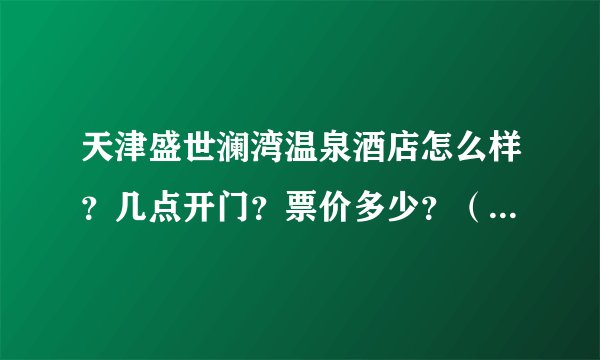 天津盛世澜湾温泉酒店怎么样？几点开门？票价多少？（附购票网址）
