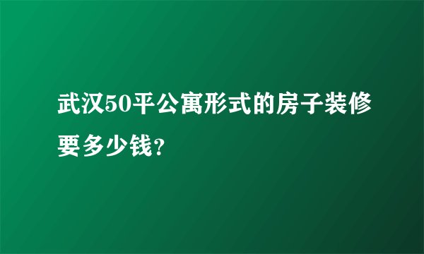 武汉50平公寓形式的房子装修要多少钱?