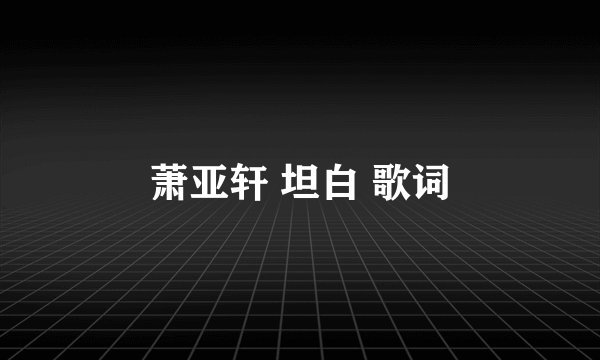 萧亚轩 坦白 歌词