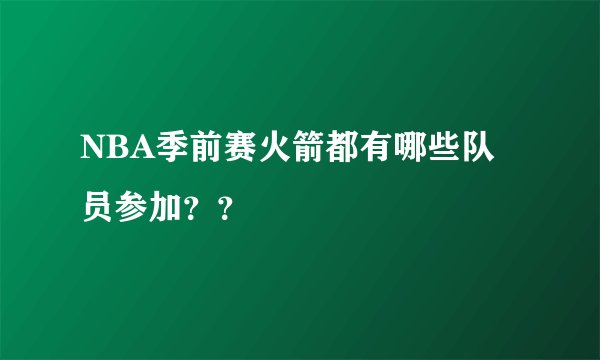 NBA季前赛火箭都有哪些队员参加??
