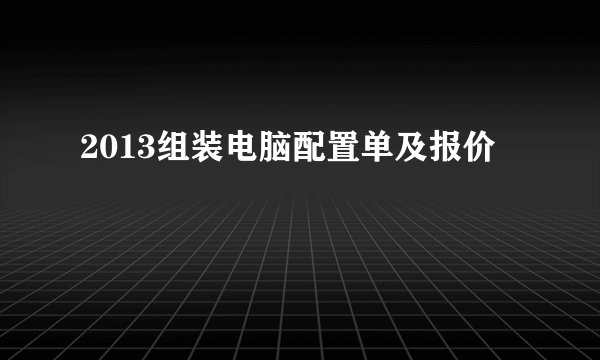 2013组装电脑配置单及报价