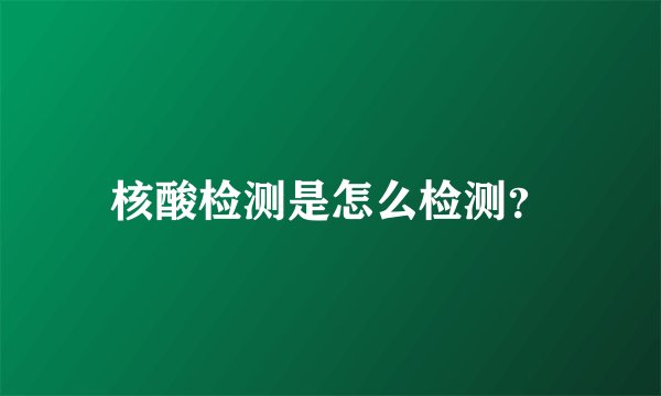 核酸检测是怎么检测？