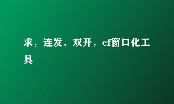 求,连发,双开,cf窗口化工具