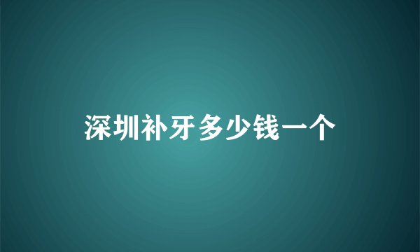 深圳补牙多少钱一个