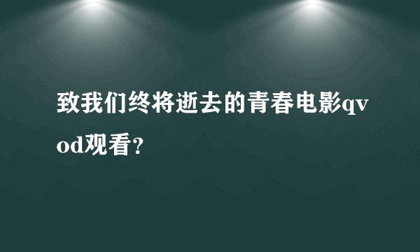 致我们终将逝去的青春电影qvod观看？
