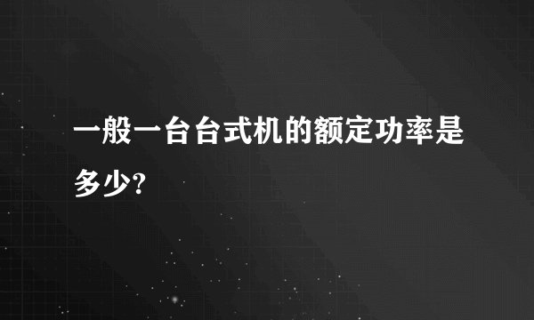 一般一台台式机的额定功率是多少?